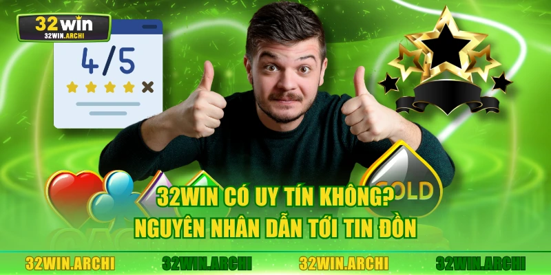 32WIN có uy tín không? Nguyên nhân dẫn tới tin đồn