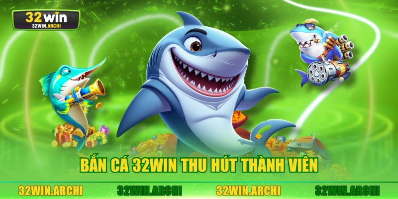Bắn cá 32WIN thu hút thành viên