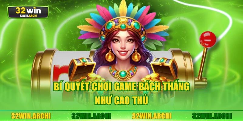 Bí quyết chơi game bách thắng như cao thủ