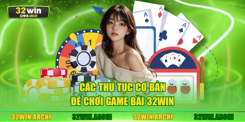 Các thủ tục cơ bản để chơi game bài 32WIN