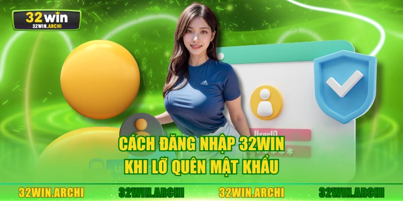 Cách đăng nhập 32WIN khi lỡ quên mật khẩu