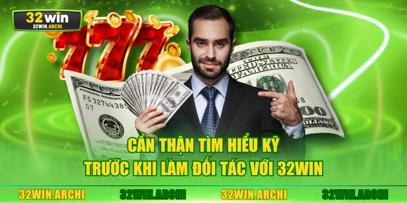 Cẩn thận tìm hiểu kỹ trước khi làm đối tác với 32WIN