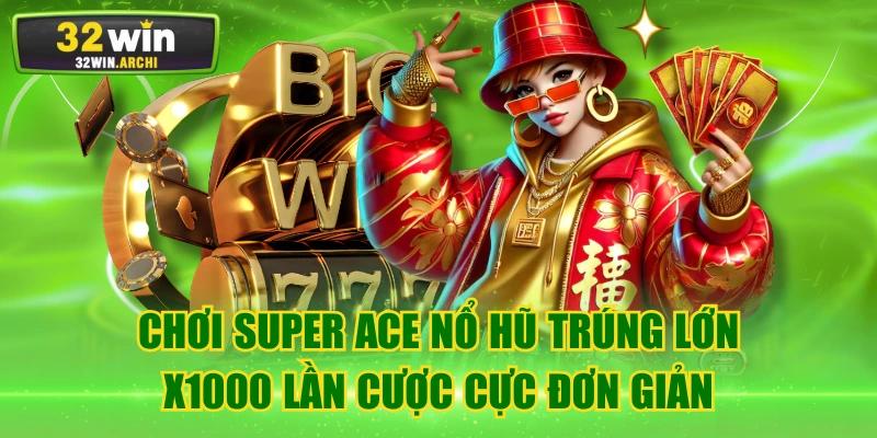 Chơi Super Ace Nổ Hũ Trúng Lớn x1000 Lần Cược Cực Đơn Giản