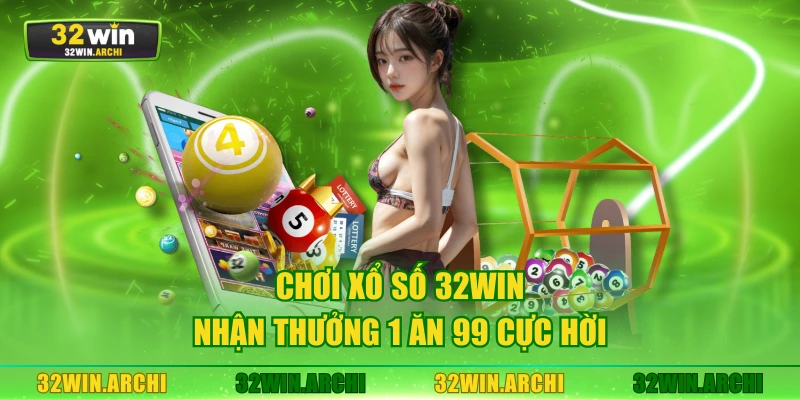 Chơi xổ số 32WIN nhận thưởng 1 ăn 99 cực hời
