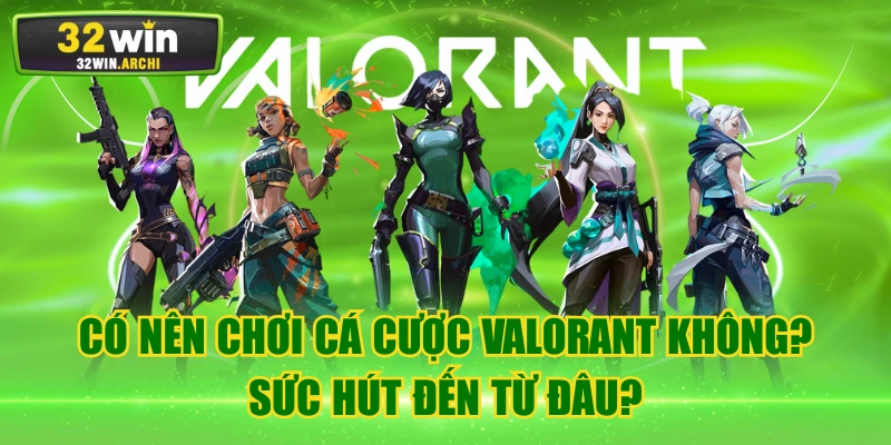 Có Nên Chơi Cá Cược Valorant Không? Sức Hút Đến Từ Đâu?