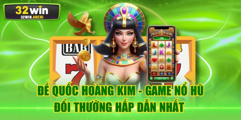 Đế Quốc Hoàng Kim – Game Nổ Hũ Đổi Thưởng Hấp Dẫn Nhất