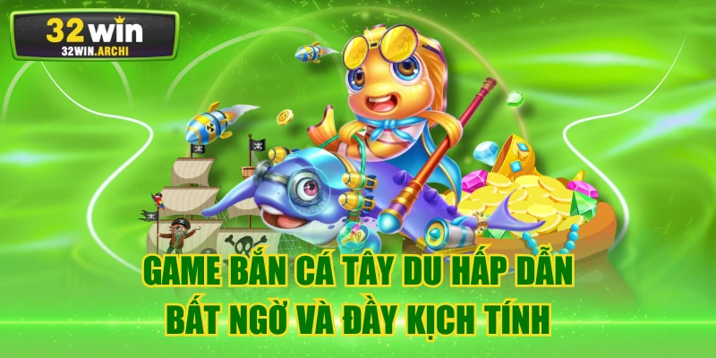 Game Bắn Cá Tây Du Hấp Dẫn, Bất Ngờ Và Đầy Kịch Tính