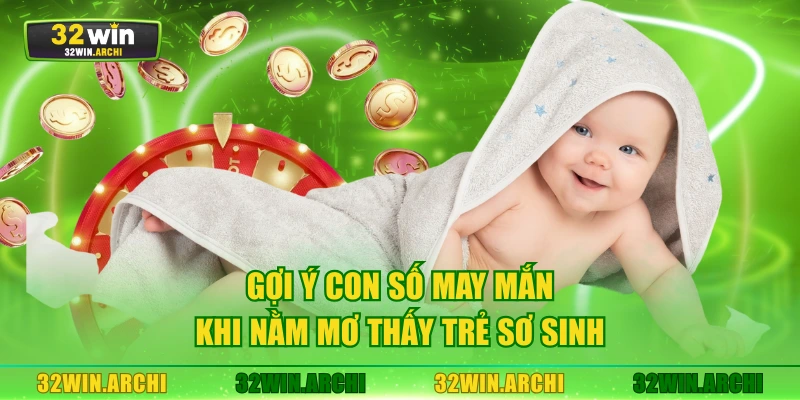 Gợi ý con số may mắn khi nằm mơ thấy trẻ sơ sinh