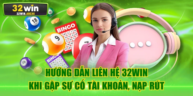 Hướng Dẫn Liên Hệ 32WIN Khi Gặp Sự Cố Tài Khoản, Nạp Rút