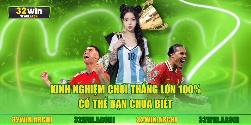 Kinh nghiệm chơi thắng lớn 100% có thể bạn chưa biết