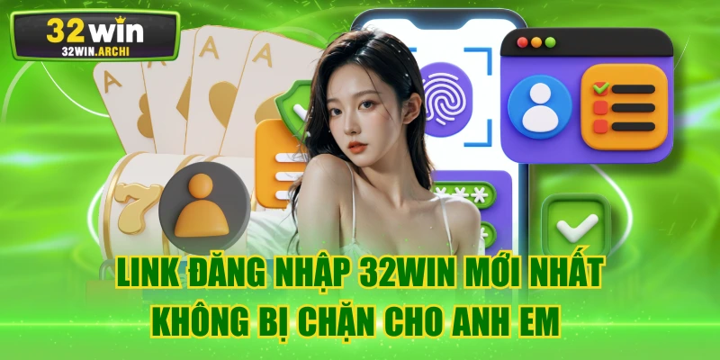 Link Đăng Nhập 32WIN Mới Nhất Không Bị Chặn Cho Anh Em