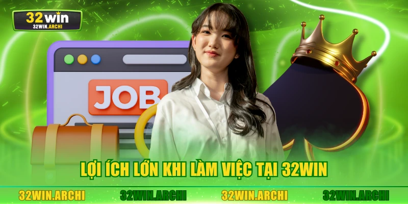 Lợi ích lớn khi làm việc tại 32WIN