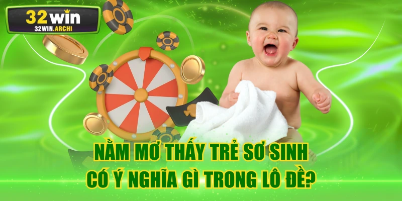 Nằm Mơ Thấy Trẻ Sơ Sinh Có Ý Nghĩa Gì Trong Lô Đề?