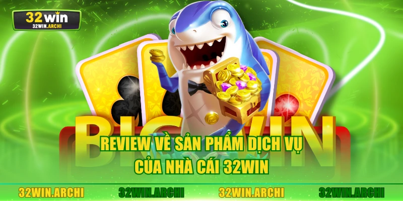 Review về sản phẩm dịch vụ của nhà cái 32WIN