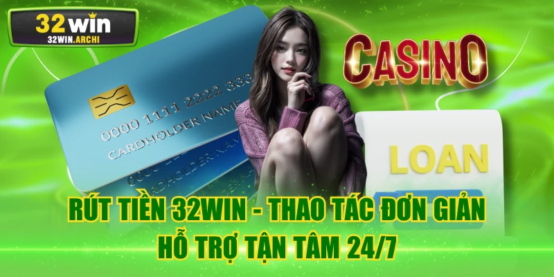 Rút Tiền 32WIN - Thao Tác Đơn Giản, Hỗ Trợ Tận Tâm 24/7