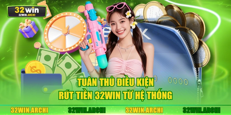 Tuân thủ điều kiện rút tiền 32WIN từ hệ thống