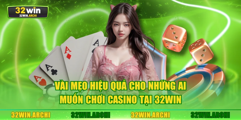 Vài mẹo hiệu quả cho những ai muốn chơi Casino tại 32WIN